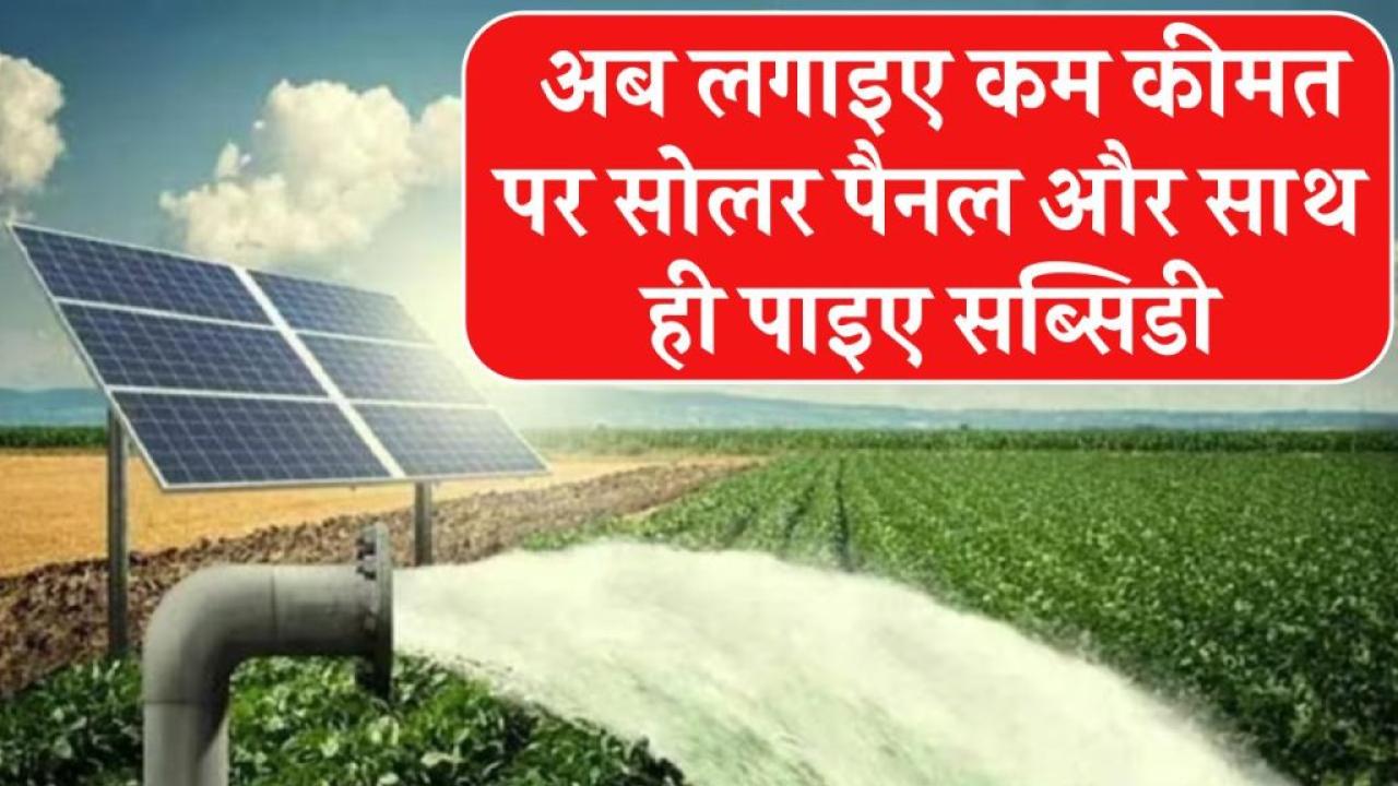 अब किसान लगवा सकते हैं इतनी कम कीमत पर सोलर पैनल, सरकार देगी बढ़िया सब्सिडी