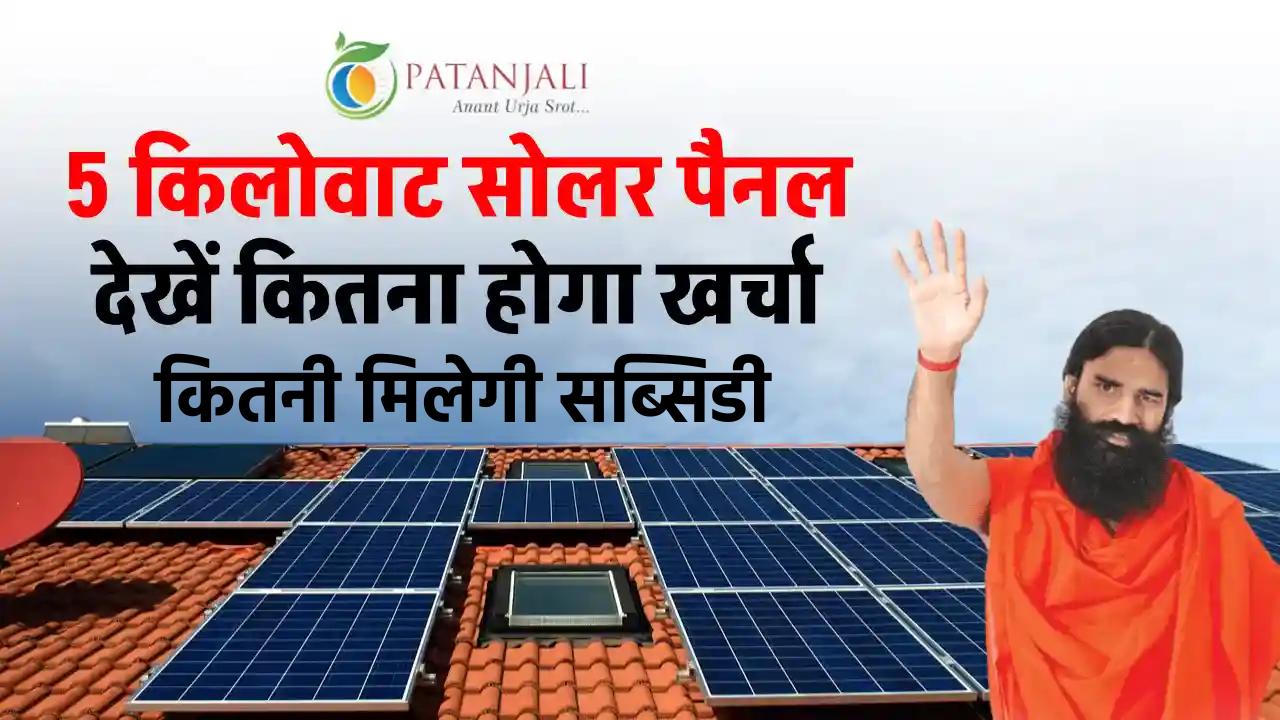 पतंजलि 5kW सोलर पैनल लगाने में कितना होगा खर्चा, सब्सिडी और पूरी डिटेल!