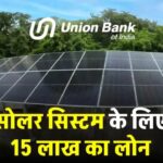 UBI से पाएं नए सोलर सिस्टम के लिए 15 लाख का लोन, देखें पूरी जानकारी