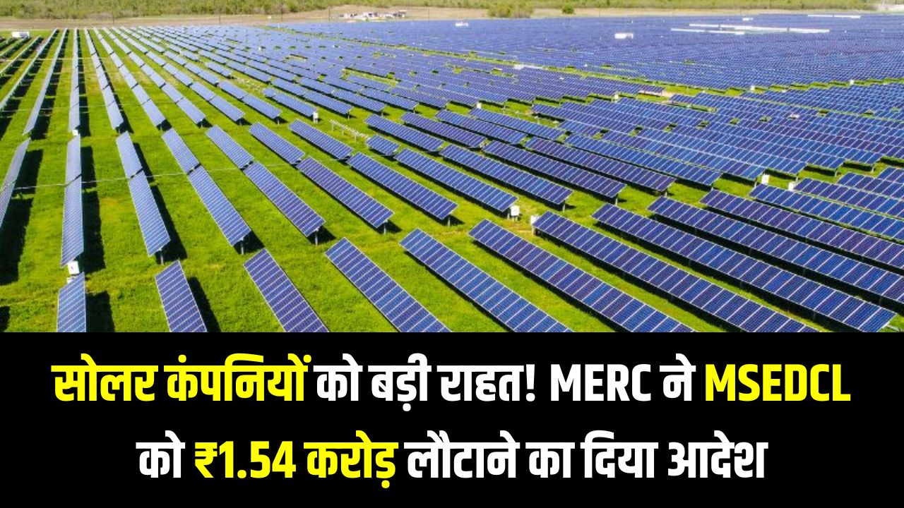 MERC का बड़ा फैसला! महाराष्ट्र में सोलर पावर जनरेटर्स पर अनजस्ट वीलिंग चार्ज अब नहीं चलेगा