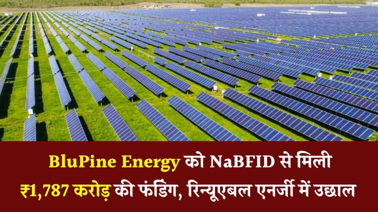 BluPine Energy को NaBFID से ₹1,787 करोड़ की फंडिंग! रिन्यूएबल एनर्जी सेक्टर में होगा बड़ा विस्तार