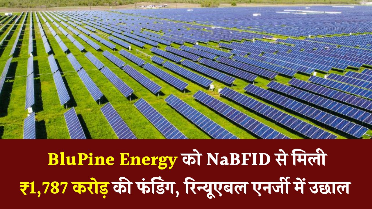 BluPine Energy को NaBFID से ₹1,787 करोड़ की फंडिंग! रिन्यूएबल एनर्जी सेक्टर में होगा बड़ा विस्तार