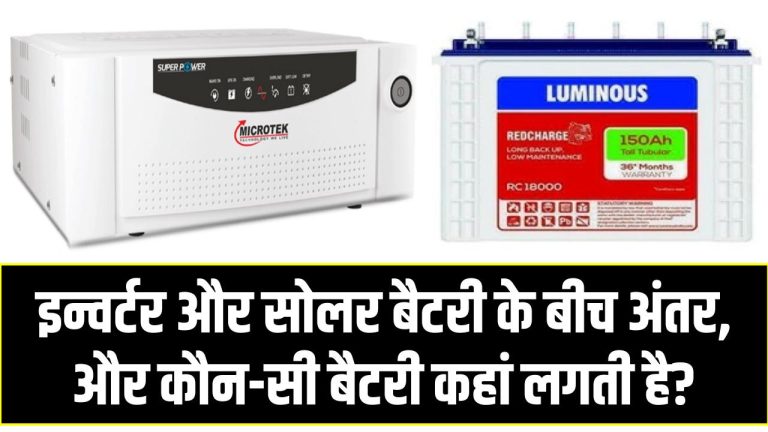 इन्वर्टर और सोलर बैटरी के बीच अंतर, और कौन-सी बैटरी कहां लगती है?