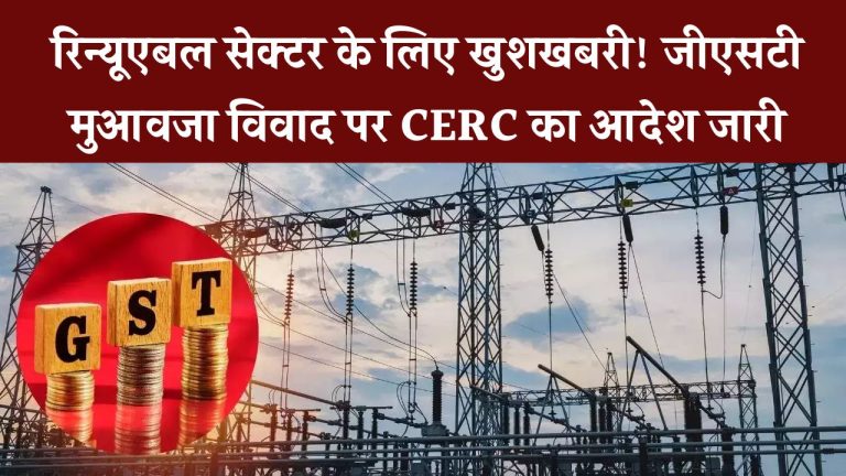 GST मुआवजा विवाद पर CERC का आदेश! SECI को दिया समाधान का निर्देश – रिन्यूएबल सेक्टर में राहत की उम्मीद