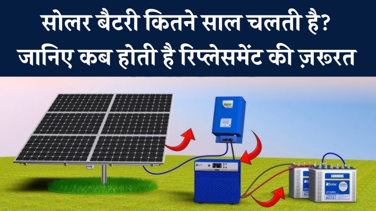 सोलर बैटरी कब बदलनी पड़ती है? जानिए कितने साल चलती है और कब आ जाता है बदलने का समय