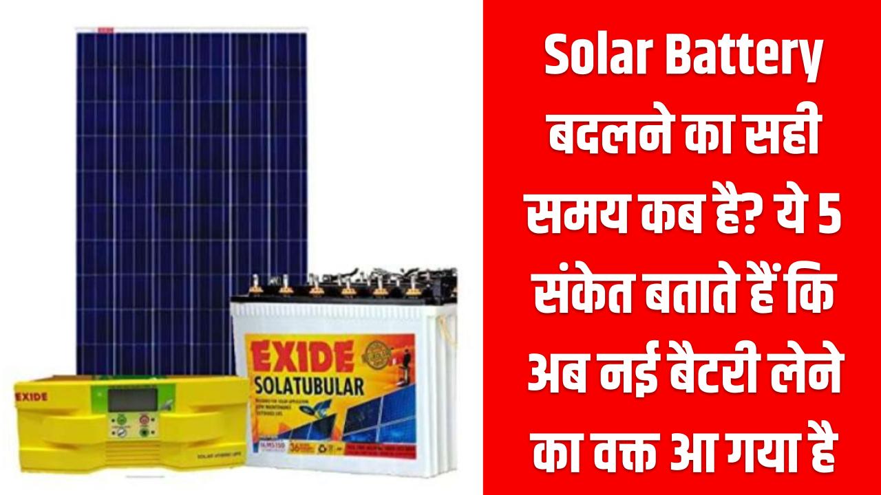 Solar Battery बदलने का सही समय कब है? ये 5 संकेत बताते हैं कि अब नई बैटरी लेने का वक्त आ गया है