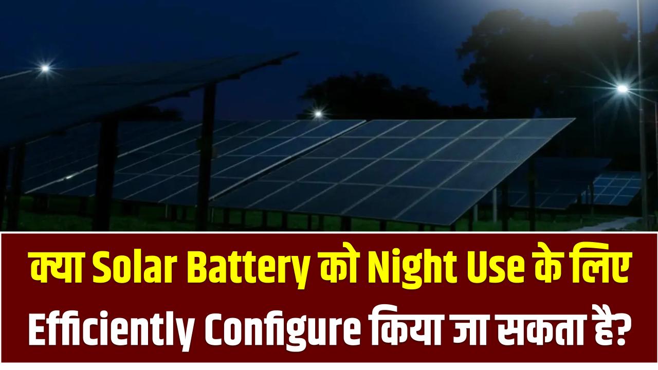 क्या Solar Battery को Night Use के लिए Efficiently Configure किया जा सकता है?