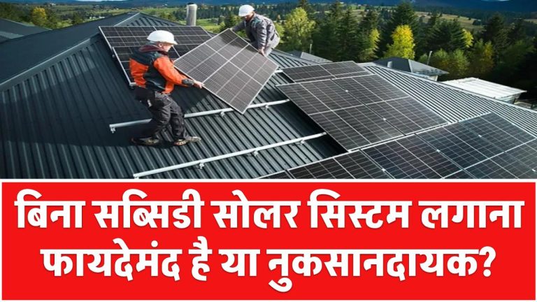 बिना सब्सिडी सोलर सिस्टम लगाना फायदेमंद है या नुकसानदायक?