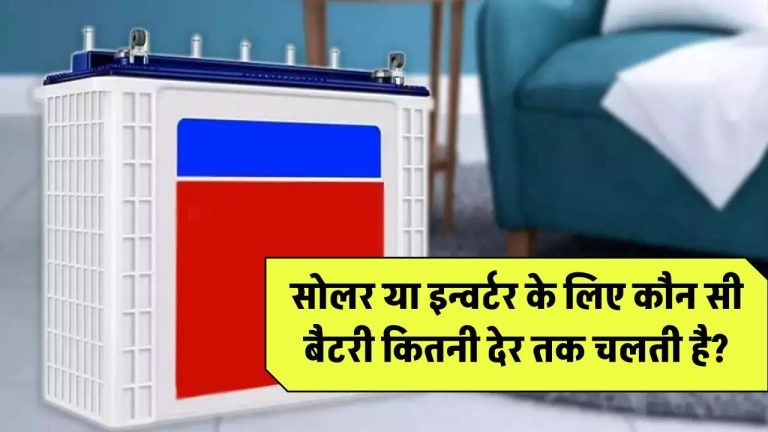 सोलर या इन्वर्टर के लिए कौन सी बैटरी कितनी देर तक चलती है?