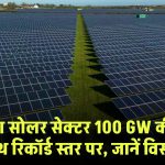 Solar Energy India: भारत का सोलर सेक्टर 100 GW की क्षमता के साथ रिकॉर्ड स्तर पर, जानें विस्तार से