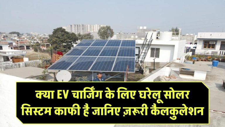 क्या EV चार्जिंग के लिए घरेलू सोलर सिस्टम काफी है? जानिए ज़रूरी कैलकुलेशन