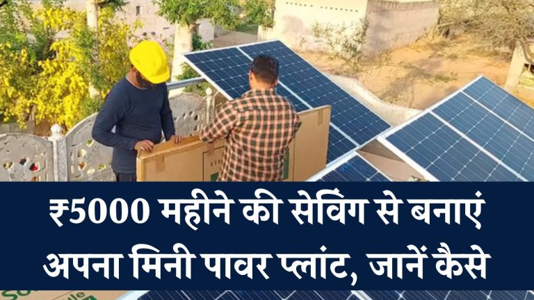 ₹5000 महीने की सेविंग से बनाएं अपना मिनी पावर प्लांट – जानें कैसे लगेगा Solar System आपके बजट में