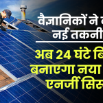 वैज्ञानिकों ने बनाई नई तकनीक, अब 24 घंटे बिजली बनाएगा नया सोलर एनर्जी सिस्टम, जानें
