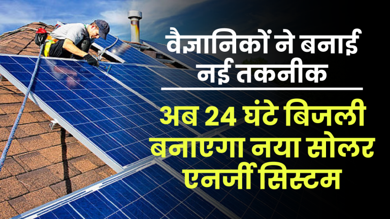 वैज्ञानिकों ने बनाई नई तकनीक, अब 24 घंटे बिजली बनाएगा नया सोलर एनर्जी सिस्टम, जानें