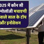 2025 में कौन सी सोलर टेक्नोलॉजी मचाएगी धूम? जानिए आने वाले साल के टॉप ट्रेंड्स और इनोवेशन