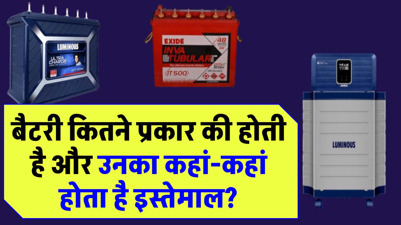 बैटरी कितने प्रकार की होती है और उनका कहां-कहां होता है इस्तेमाल?