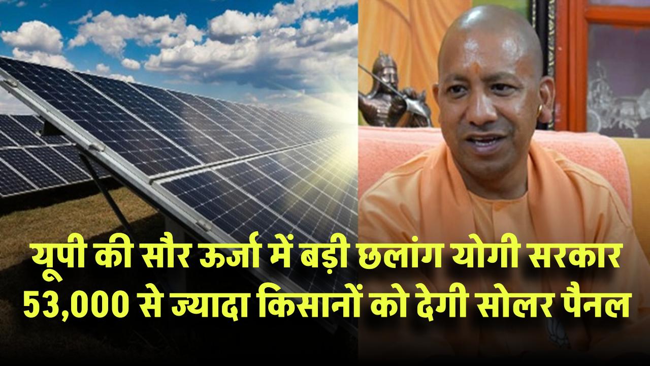यूपी की सौर ऊर्जा में बड़ी छलांग! योगी सरकार 53,000 से ज्यादा किसानों को देगी सोलर पैनल