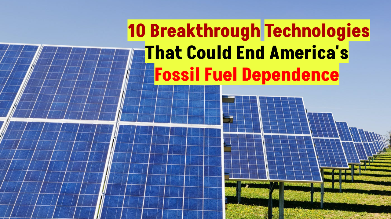 10 Breakthrough Technologies That Could End America's Fossil Fuel Dependence