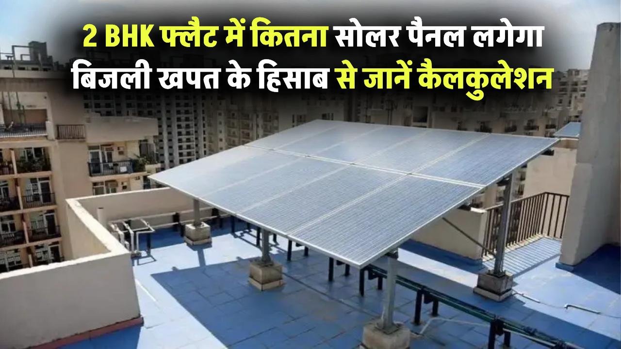 2 BHK फ्लैट में कितना सोलर पैनल लगेगा? बिजली खपत के हिसाब से जानें कैलकुलेशन