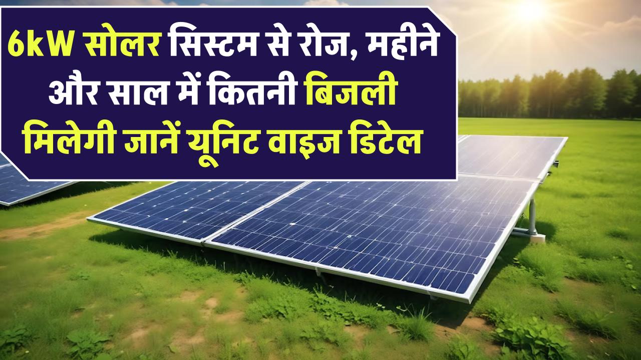 6kW सोलर सिस्टम से रोज, महीने और साल में कितनी बिजली मिलेगी? जानें यूनिट वाइज डिटेल