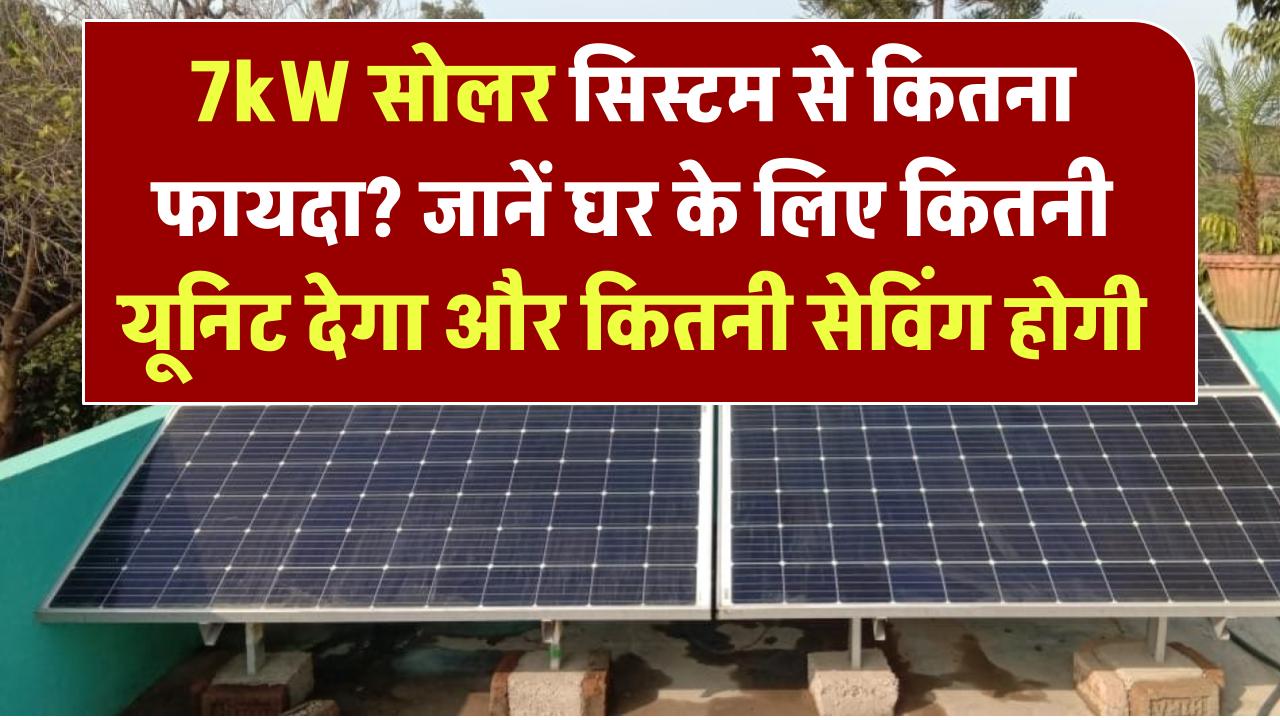 7kW सोलर सिस्टम से कितना फायदा? जानें आपके घर के लिए कितनी यूनिट देगा और कितनी सेविंग होगी