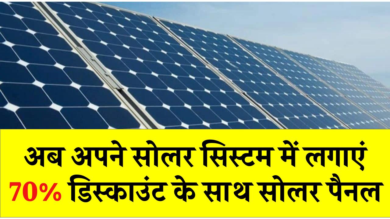 अब अपने सोलर सिस्टम में लगाएं 70% डिस्काउंट के साथ सोलर पैनल, पूरी जानकारी लें