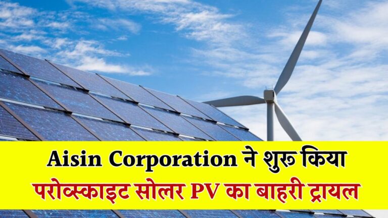 Aisin Corporation ने शुरू किया परोव्स्काइट सोलर PV का बाहरी ट्रायल – टेक्नोलॉजी में बड़ा कदम