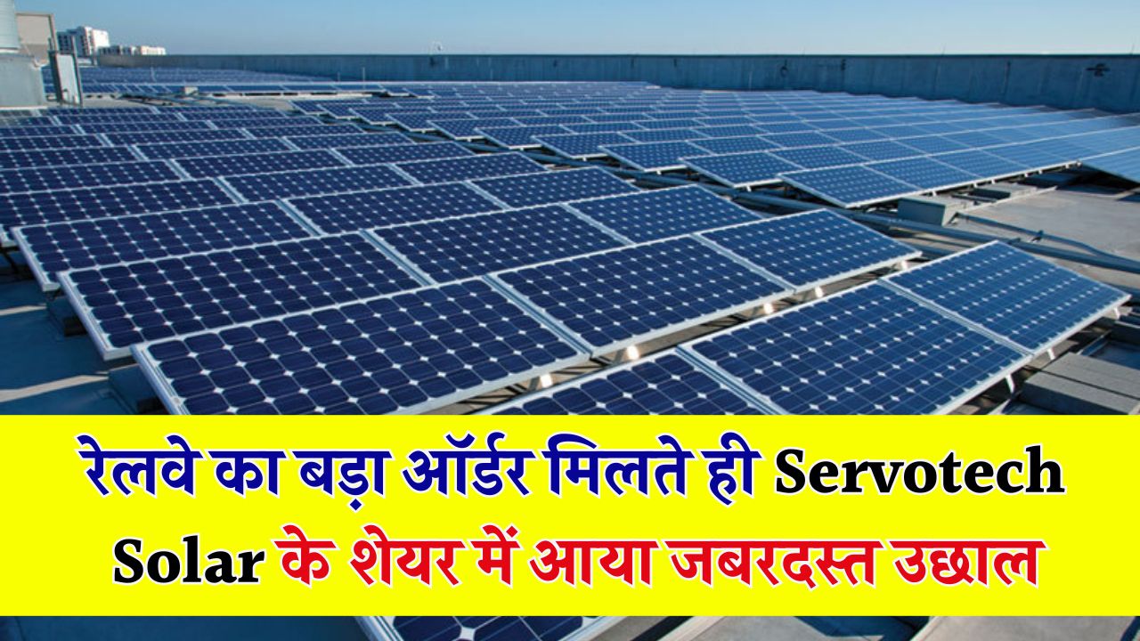 Servotech Solar Stock में जबरदस्त उछाल! इंडियन रेलवे से मिला बड़ा ऑर्डर – क्या आपने खरीदा है ये मल्टीबैगर शेयर?