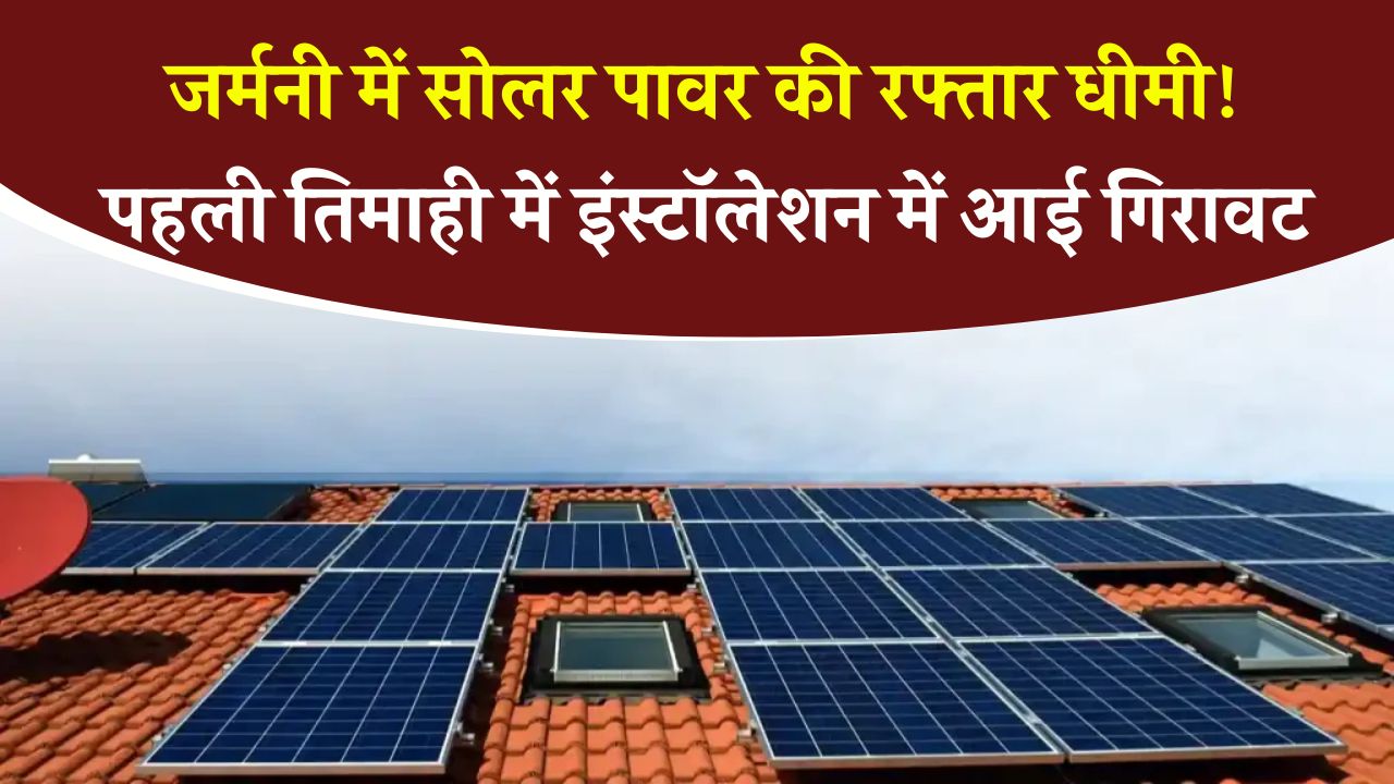 जर्मनी में घटी सोलर पावर ग्रोथ! पहली तिमाही में सिर्फ 3.8 GW सोलर कैपेसिटी हुई इंस्टॉल