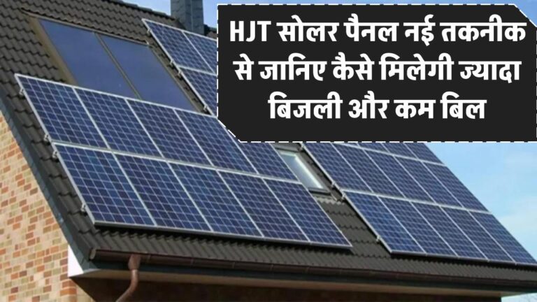 HJT सोलर पैनल क्या है? जानिए इस नई तकनीक से कैसे मिलेगी ज्यादा बिजली और कम बिल