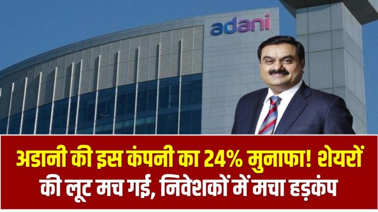 अडानी की इस कंपनी ने किया 24% मुनाफा! शेयरों पर मची लूट – निवेशक बोले, 'ऐसा मौका बार-बार नहीं मिलता!