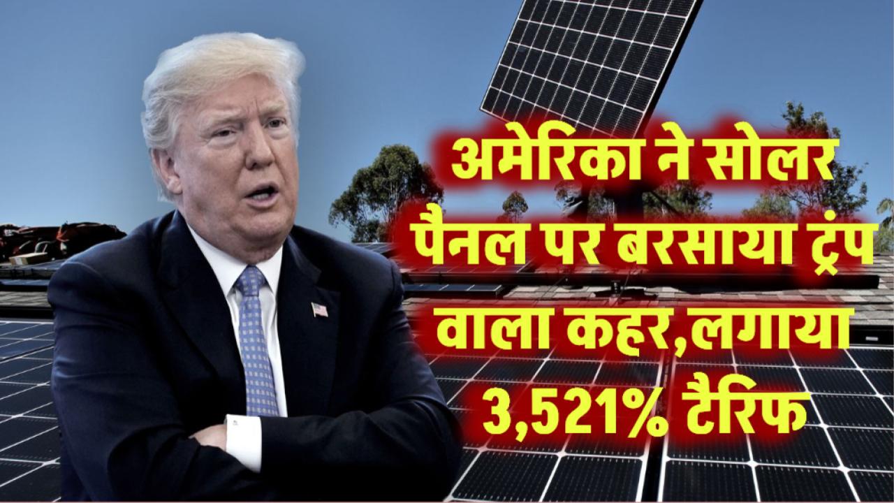 अमेरिका ने सोलर पैनल पर बरसाया ट्रंप वाला कहर, लगाया 3,521% टैरिफ! – इन देशों को लगेगा तगड़ा झटका