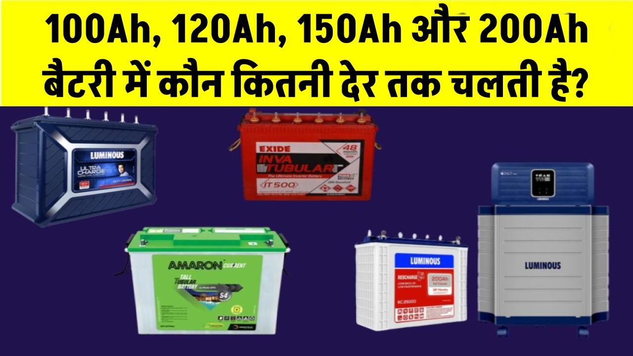 100Ah, 120Ah, 150Ah और 200Ah बैटरी में कौन कितनी देर तक चलती है?