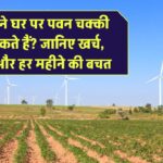 क्या आप अपने घर पर पवन चक्की लगा सकते हैं? जानिए खर्च, सेटअप और हर महीने की बचत