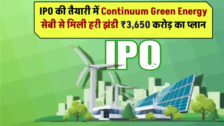 IPO की तैयारी में Continuum Green Energy! सेबी से मिली हरी झंडी – ₹3,650 करोड़ का प्लान