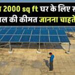 क्या 2000 sq ft घर के लिए सोलर पैनल की कीमत जानना चाहते हैं?