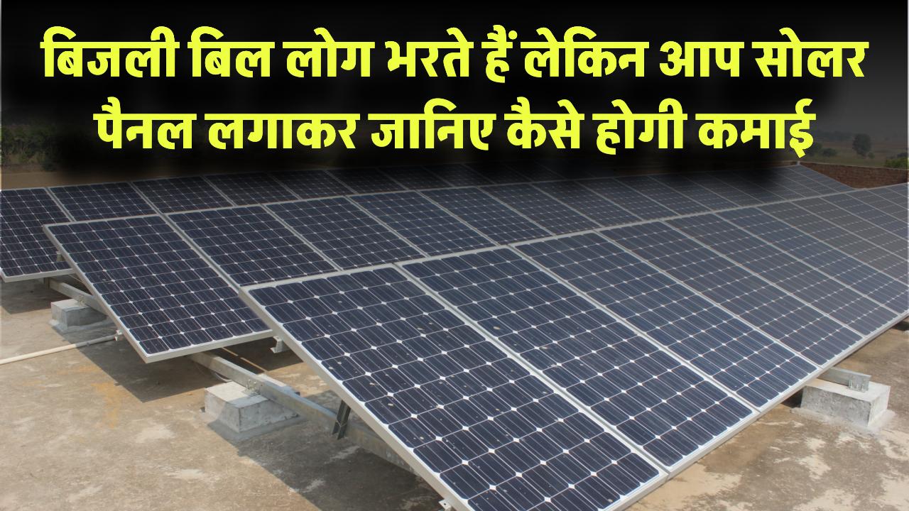लोग बिजली का बिल भरते हैं, आप कमाओगे! जानिए सोलर पैनल लगाकर कैसे होगी कमाई