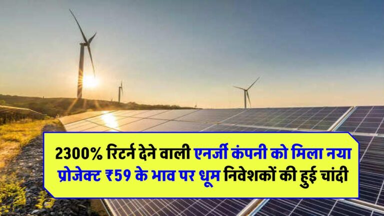 2300% रिटर्न देने वाली एनर्जी कंपनी को मिला नया प्रोजेक्ट! ₹59 के भाव पर धूम – निवेशकों की हुई चांदी