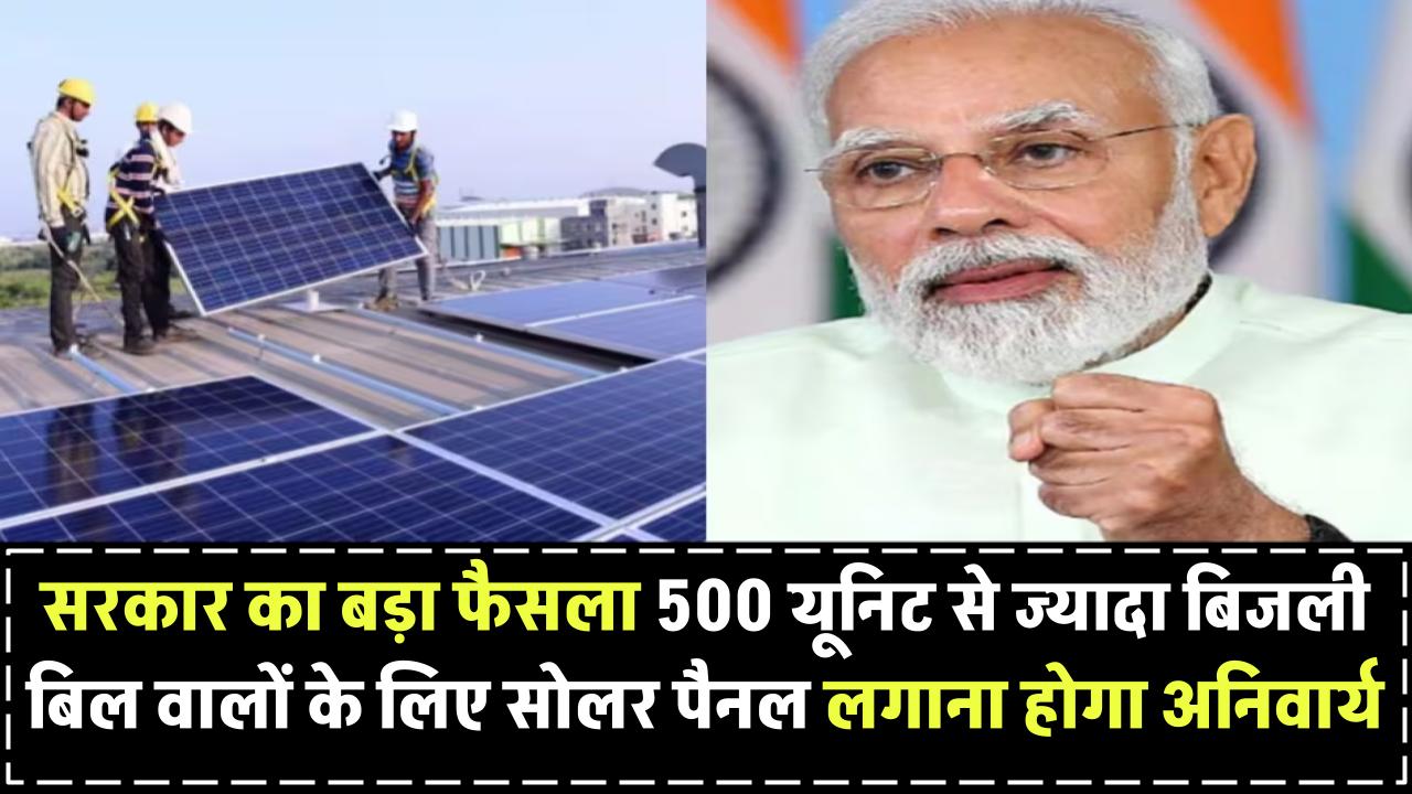 सरकार का बड़ा फैसला! 500 यूनिट से ज्यादा बिजली बिल वालों के लिए सोलर पैनल लगाना होगा अनिवार्य