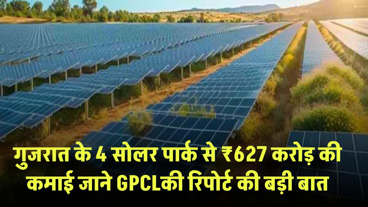 गुजरात के 4 सोलर पार्क से ₹627 करोड़ की कमाई! जानिए GPCL की रिपोर्ट में क्या है बड़ी बात