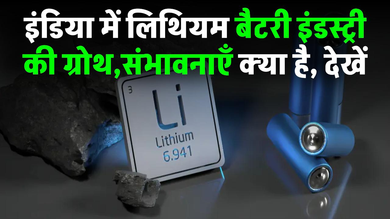 इंडिया में लिथियम बैटरी इंडस्ट्री की ग्रोथ और संभावनाएँ क्या है, देखें