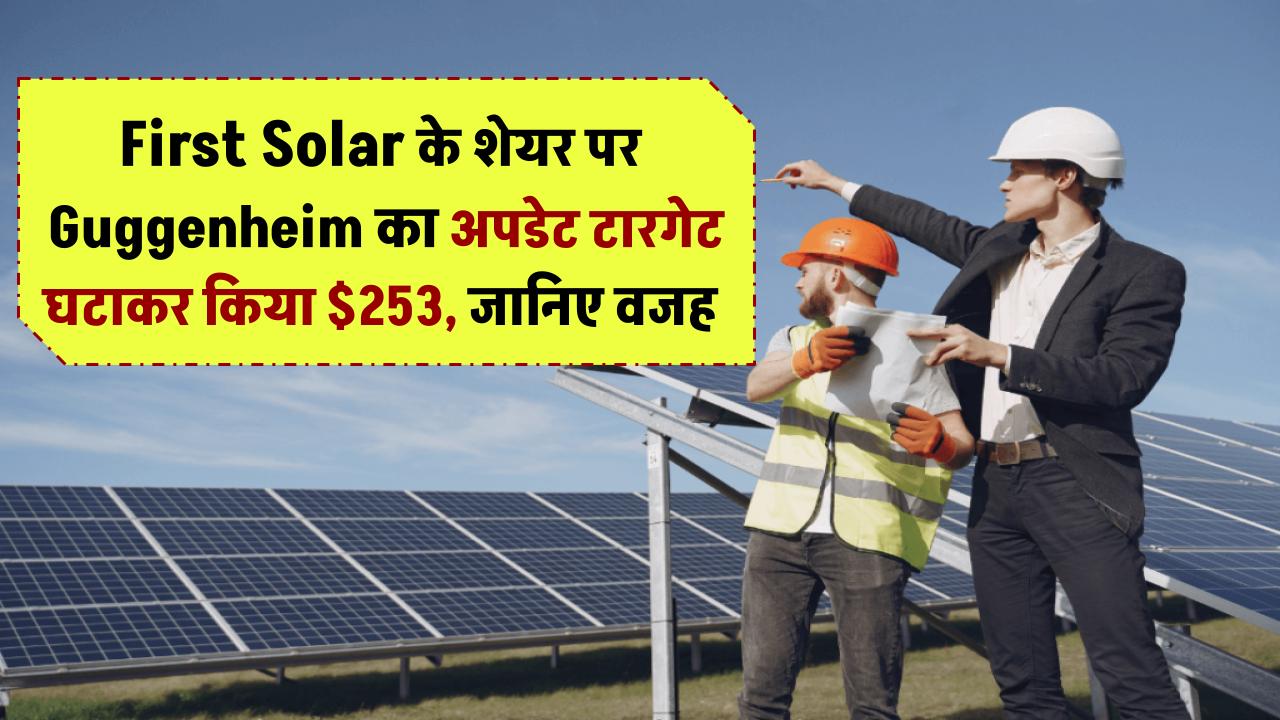 First Solar के शेयर पर Guggenheim का अपडेट – टारगेट घटाकर किया $253, जानिए वजह