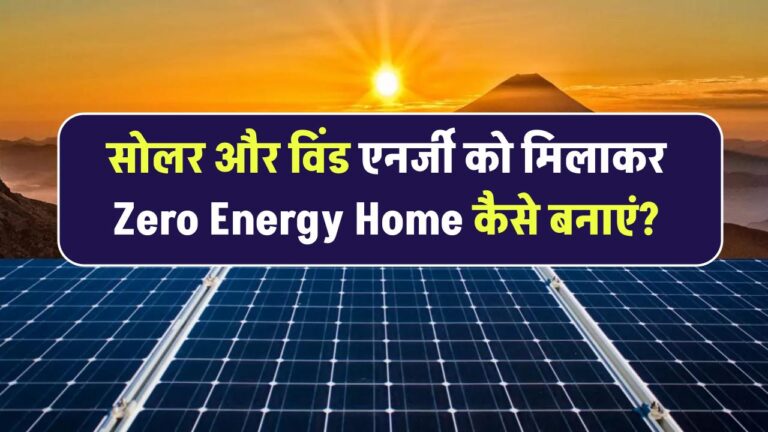 सोलर और विंड एनर्जी को मिलाकर Zero Energy Home कैसे बनाएं?