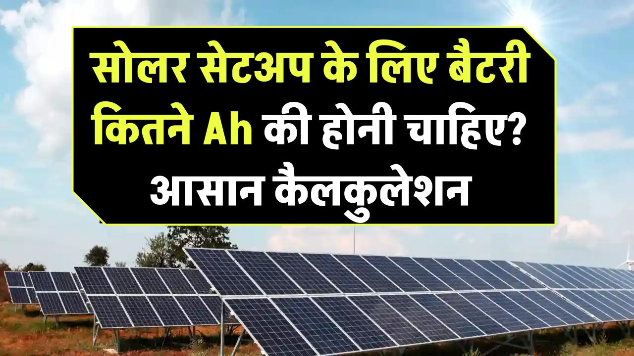 सोलर सेटअप के लिए बैटरी कितने Ah की होनी चाहिए? आसान कैलकुलेशन