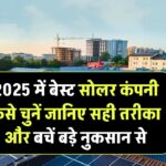 2025 में बेस्ट सोलर कंपनी कैसे चुनें? जानिए सही तरीका और बचें बड़े नुकसान से