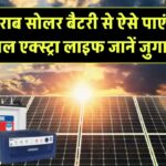 खराब सोलर बैटरी से ऐसे पाएं 1 साल एक्स्ट्रा लाइफ – जानिए जुगाड़