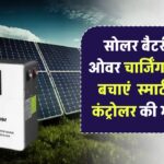 सोलर बैटरी को ओवरचार्जिंग से कैसे बचाएं? जानिए स्मार्ट चार्ज कंट्रोलर की भूमिका