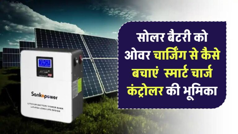 सोलर बैटरी को ओवरचार्जिंग से कैसे बचाएं? जानिए स्मार्ट चार्ज कंट्रोलर की भूमिका