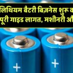 लिथियम बैटरी बिज़नेस शुरू करने की पूरी गाइड: लागत, मशीनरी और रिटर्न