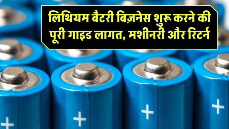 लिथियम बैटरी बिज़नेस शुरू करने की पूरी गाइड: लागत, मशीनरी और रिटर्न